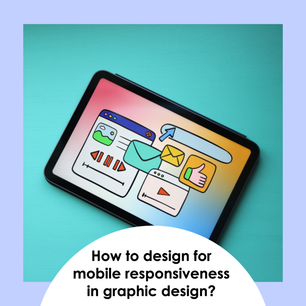 How to design for mobile responsiveness in graphic design?