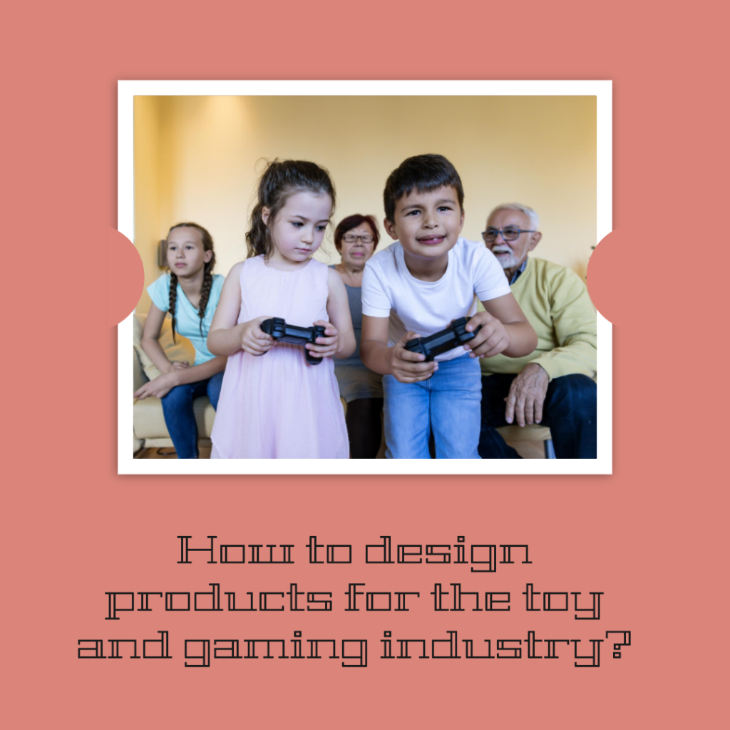 How to design products for the toy and gaming industry?