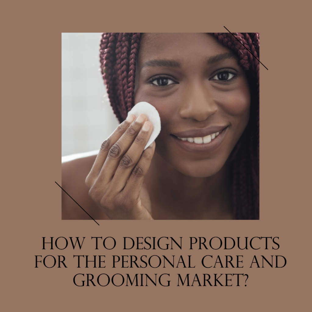 How to design products for the personal care and grooming market ...
