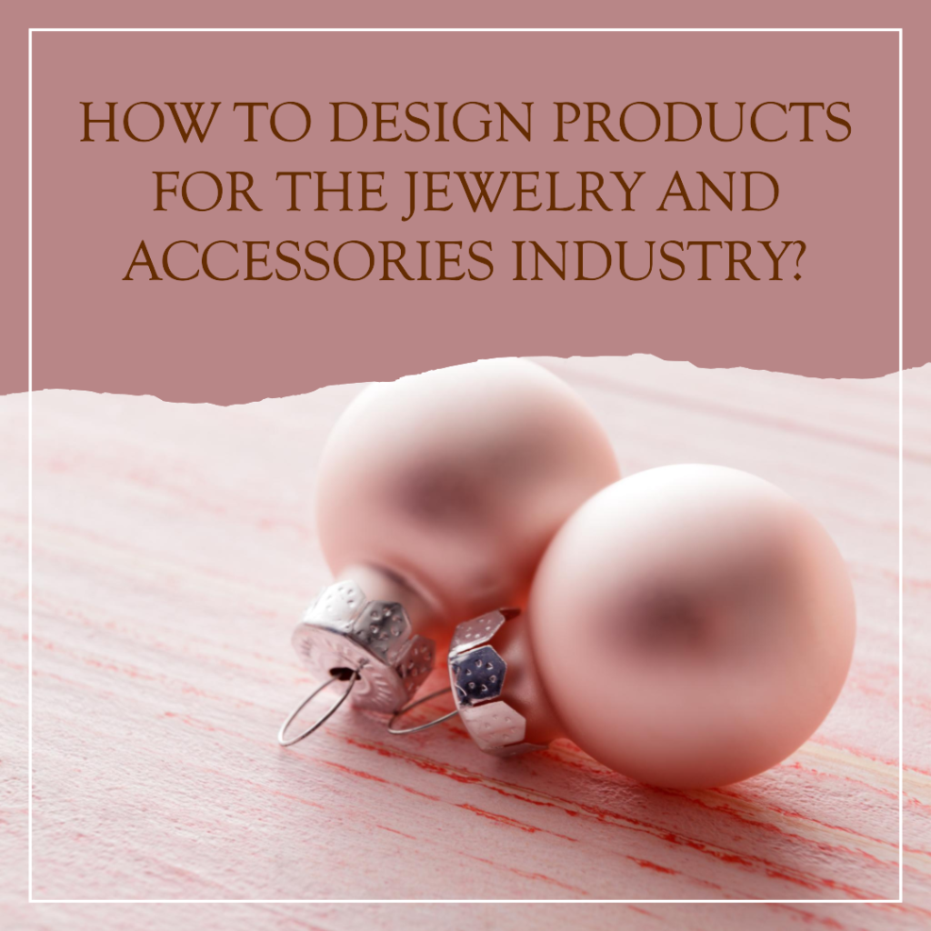 How to design products for the jewelry and accessories industry?