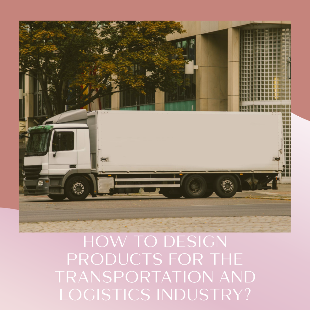 How to design products for the transportation and logistics industry?