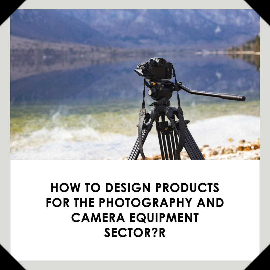 How to design products for the photography and camera equipment sector?