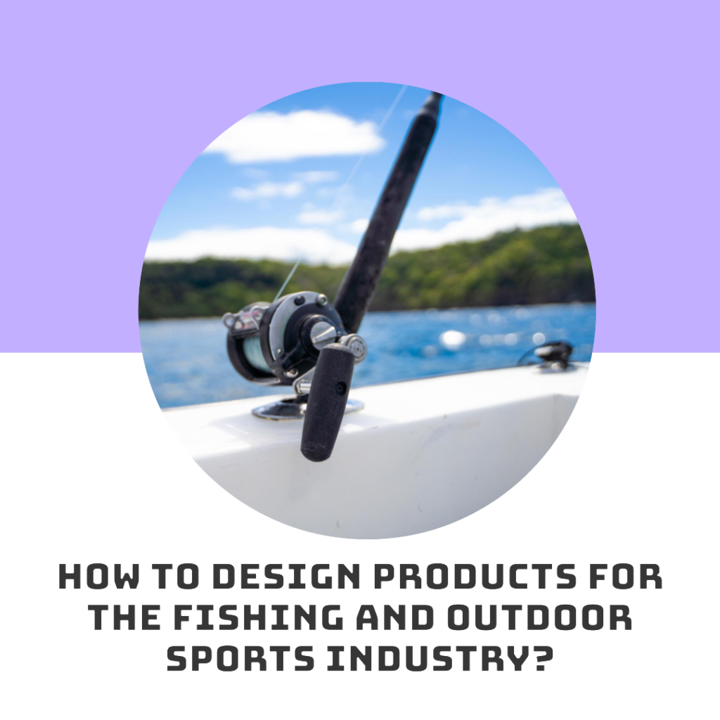 How to design products for the fishing and outdoor sports industry?