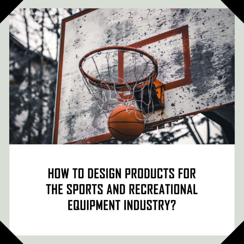 How to design products for the sports and recreational equipment industry?
